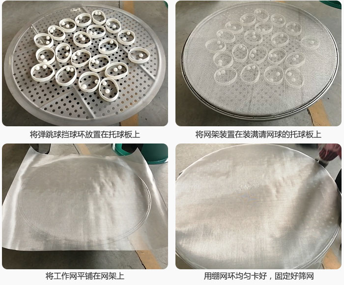 接著將干粉振動篩的彈跳球。擋球環(huán)放在托球板上；再把網(wǎng)架放在已經(jīng)裝滿彈跳球和擋球環(huán)的托球板上，然后工作網(wǎng)平鋪在網(wǎng)架上，并用繃網(wǎng)環(huán)均勻卡好，固定篩網(wǎng)。