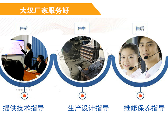 大漢廠家服務流程：售前-售中-售后：提供技術指導，生產設計指導，維修保養(yǎng)指導。